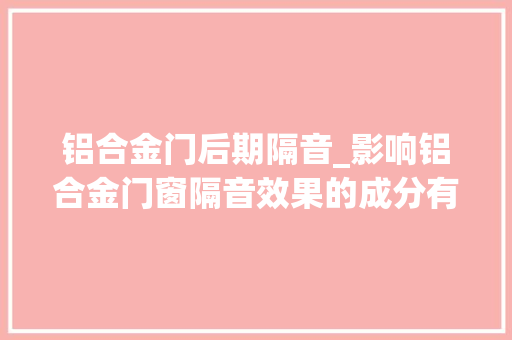 铝合金门后期隔音_影响铝合金门窗隔音效果的成分有哪些