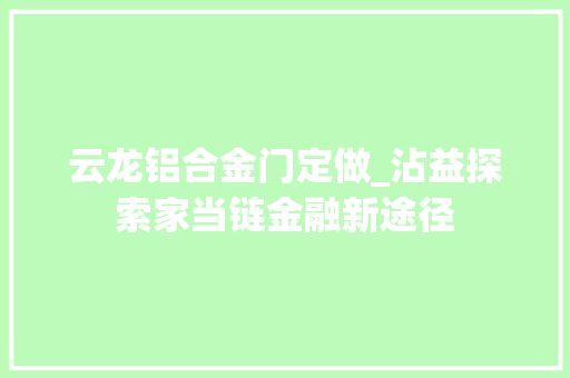 云龙铝合金门定做_沾益探索家当链金融新途径