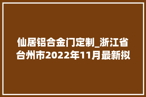 仙居铝合金门定制_浙江省台州市2022年11月最新拟在建工程项目汇总
