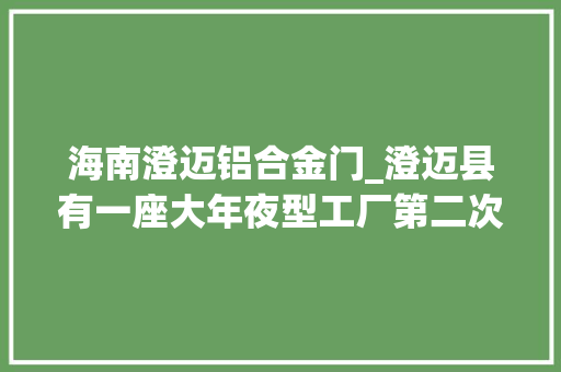 海南澄迈铝合金门_澄迈县有一座大年夜型工厂第二次拍卖被人以9687万元的高价拿下了