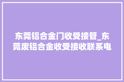 东莞铝合金门收受接管_东莞废铝合金收受接收联系电话废铝收受接收分类废铝价值