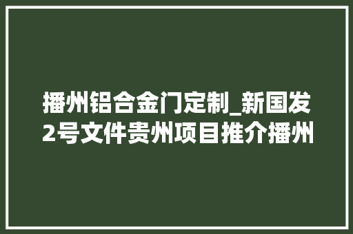 播州铝合金门定制_新国发2号文件贵州项目推介播州区年产2万套铝合金汽车散热器零部件分娩线项目