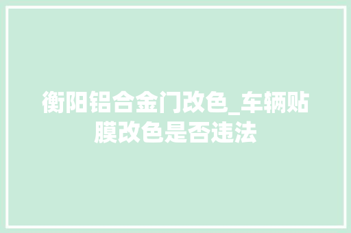 衡阳铝合金门改色_车辆贴膜改色是否违法