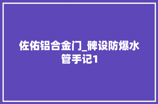 佐佑铝合金门_髀设防爆水管手记1