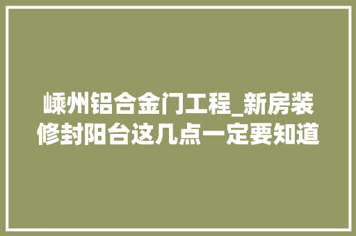 嵊州铝合金门工程_新房装修封阳台这几点一定要知道新昌印象江南