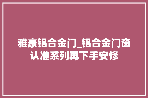 雅豪铝合金门_铝合金门窗认准系列再下手安修