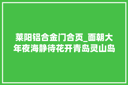 莱阳铝合金门合页_面朝大年夜海静待花开青岛灵山岛黉舍张丽师长教师采访笔记