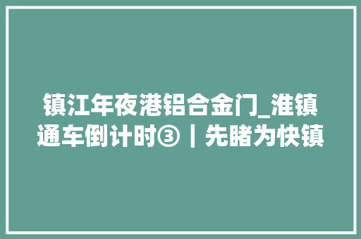 镇江年夜港铝合金门_淮镇通车倒计时③｜先睹为快镇江大年夜港南站丹徒站原来长这样