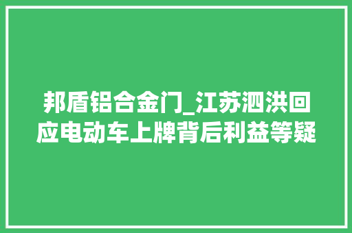 邦盾铝合金门_江苏泗洪回应电动车上牌背后利益等疑问50元是防盗装配费