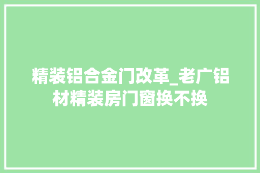 精装铝合金门改革_老广铝材精装房门窗换不换