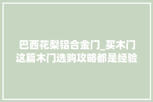 巴西花梨铝合金门_买木门这篇木门选购攻略都是经验亲测有效