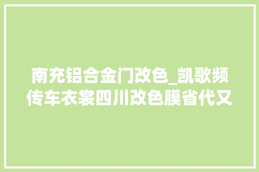 南充铝合金门改色_凯歌频传车衣裳四川改色膜省代又签新加盟商