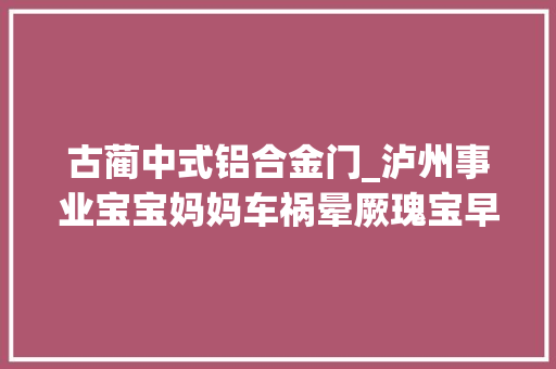 古蔺中式铝合金门_泸州事业宝宝妈妈车祸晕厥瑰宝早产无恙