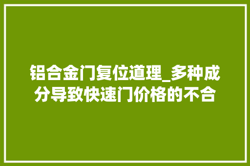 铝合金门复位道理_多种成分导致快速门价格的不合