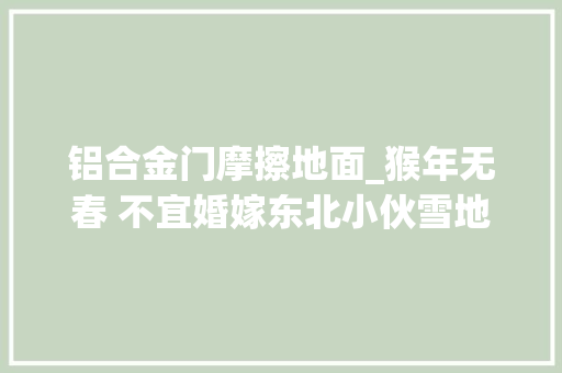 铝合金门摩擦地面_猴年无春 不宜婚嫁东北小伙雪地示爱 车轮勾勒女友倩影