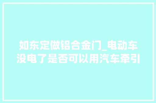 如东定做铝合金门_电动车没电了是否可以用汽车牵引