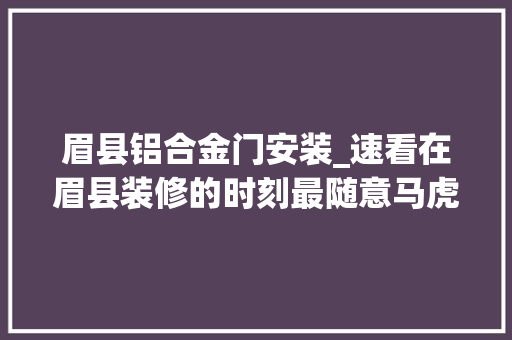 眉县铝合金门安装_速看在眉县装修的时刻最随意马虎忽视这些细节