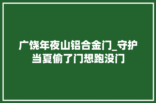 广饶年夜山铝合金门_守护当夏偷了门想跑没门