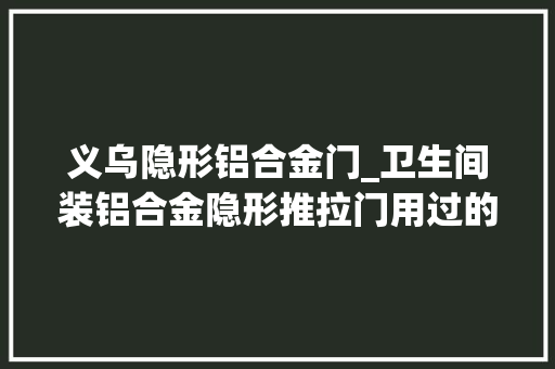 义乌隐形铝合金门_卫生间装铝合金隐形推拉门用过的都说好