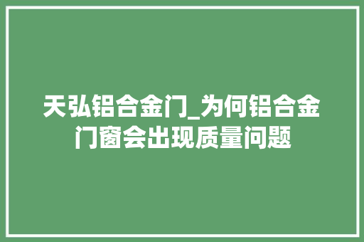 天弘铝合金门_为何铝合金门窗会出现质量问题
