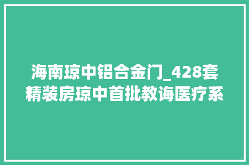 海南琼中铝合金门_428套精装房琼中首批教诲医疗系统安居房即将周全封顶