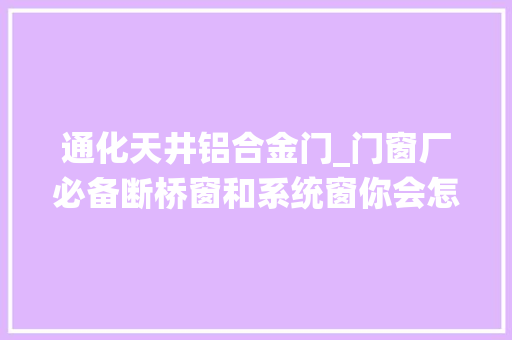 通化天井铝合金门_门窗厂必备断桥窗和系统窗你会怎么选择。