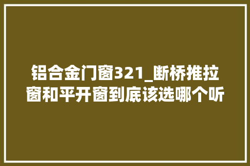 铝合金门窗321_断桥推拉窗和平开窗到底该选哪个听师傅分析完才知选错了