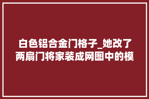 白色铝合金门格子_她改了两扇门将家装成网图中的模样