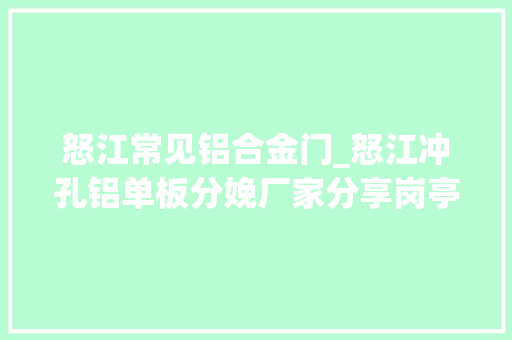 怒江常见铝合金门_怒江冲孔铝单板分娩厂家分享岗亭选购时要留心哪些方面