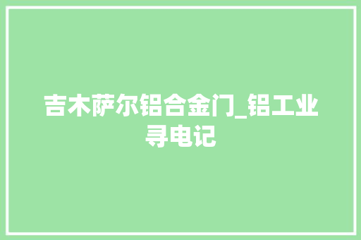 吉木萨尔铝合金门_铝工业寻电记