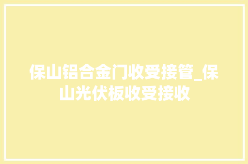 保山铝合金门收受接管_保山光伏板收受接收