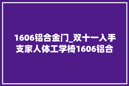 1606铝合金门_双十一入手支家人体工学椅1606铝合金脚架版体验申报