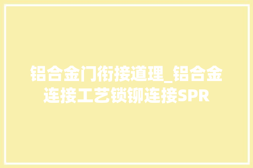 铝合金门衔接道理_铝合金连接工艺锁铆连接SPR