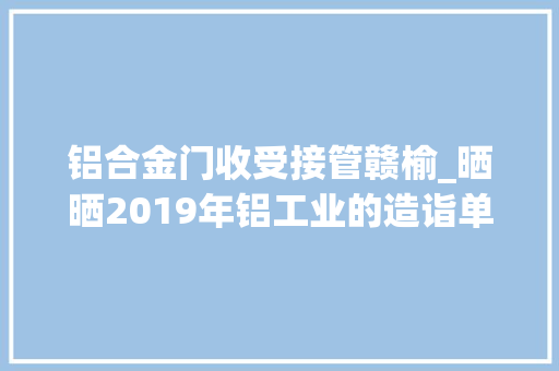 铝合金门收受接管赣榆_晒晒2019年铝工业的造诣单上
