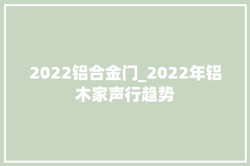 2022铝合金门_2022年铝木家声行趋势