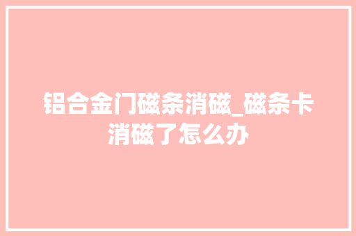 铝合金门磁条消磁_磁条卡消磁了怎么办