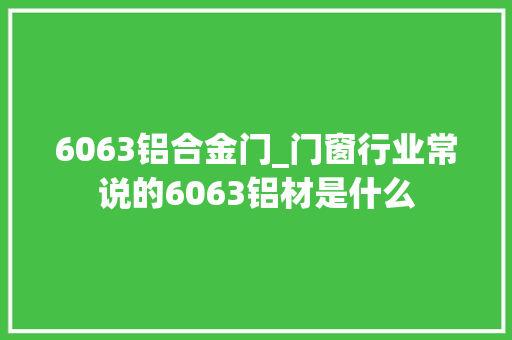 6063铝合金门_门窗行业常说的6063铝材是什么