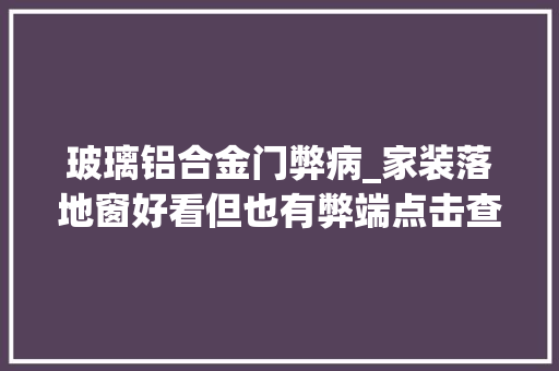 玻璃铝合金门弊病_家装落地窗好看但也有弊端点击查看解决方法