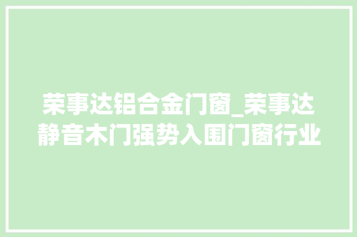 荣事达铝合金门窗_荣事达静音木门强势入围门窗行业质量品牌造就计划