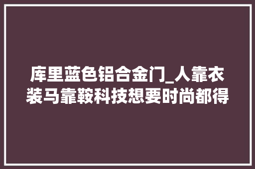 库里蓝色铝合金门_人靠衣装马靠鞍科技想要时尚都得涂点蓝