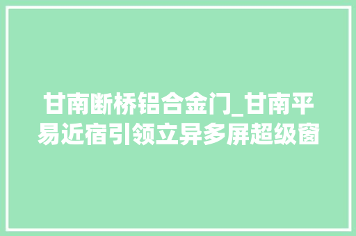甘南断桥铝合金门_甘南平易近宿引领立异多屏超级窗画龙点睛