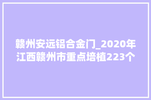 赣州安远铝合金门_2020年江西赣州市重点培植223个项目总投资52326200万元