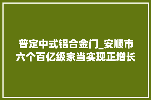 普定中式铝合金门_安顺市六个百亿级家当实现正增长