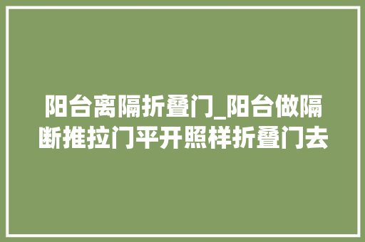 阳台离隔折叠门_阳台做隔断推拉门平开照样折叠门去了同伙家后悔装太早