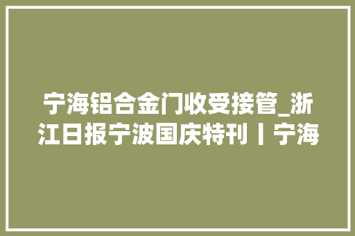 宁海铝合金门收受接管_浙江日报宁波国庆特刊丨宁海奋力冲刺全国百强县第一方阵