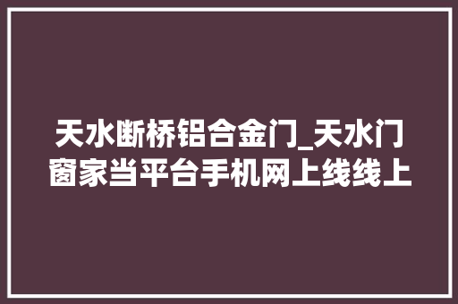 天水断桥铝合金门_天水门窗家当平台手机网上线线上线下完美融合