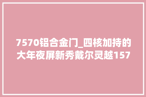 7570铝合金门_四核加持的大年夜屏新秀戴尔灵越157570评测