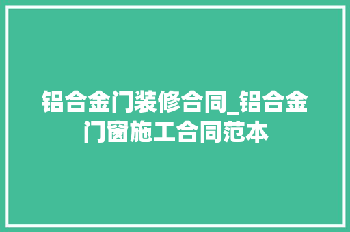 铝合金门装修合同_铝合金门窗施工合同范本