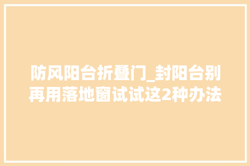 防风阳台折叠门_封阳台别再用落地窗试试这2种办法花钱少又实用