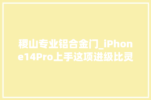 稷山专业铝合金门_iPhone14Pro上手这项进级比灵动岛更吸引我